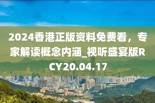 2024香港正版资料免费看，专家解读概念内涵_视听盛宴版RCY20.04.17