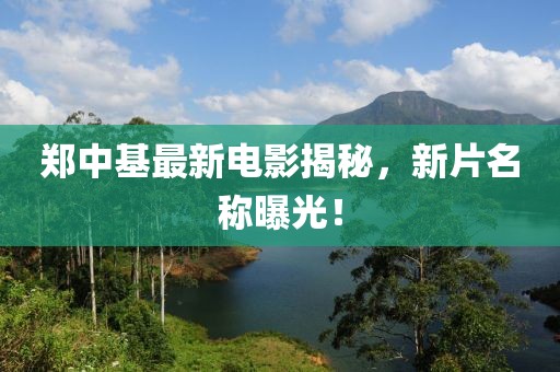 郑中基最新电影揭秘，新片名称曝光！