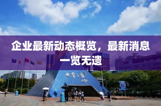 企业最新动态概览，最新消息一览无遗