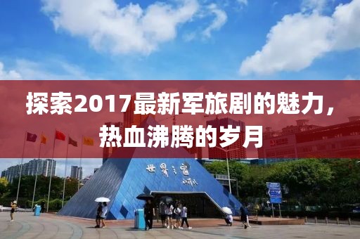 探索2017最新军旅剧的魅力，热血沸腾的岁月