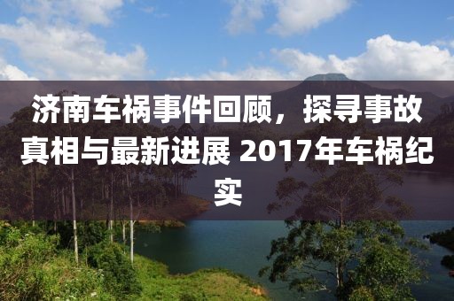 济南车祸事件回顾，探寻事故真相与最新进展 2017年车祸纪实