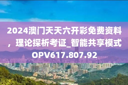 2024澳门天天六开彩免费资料，理论探析考证_智能共享模式OPV617.807.92