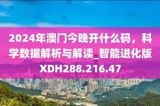2024年澳门今晚开什么码，科学数据解析与解读_智能进化版XDH288.216.47