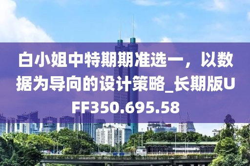 白小姐中特期期准选一，以数据为导向的设计策略_长期版UFF350.695.58