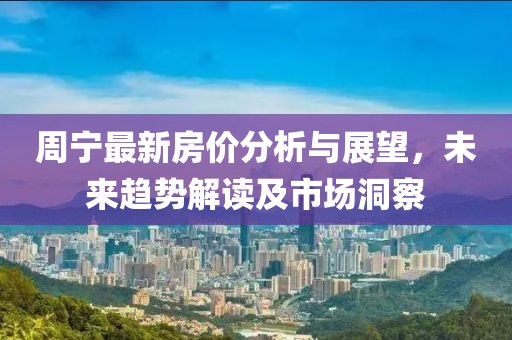 周宁最新房价分析与展望，未来趋势解读及市场洞察