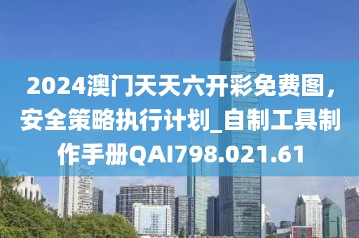 2024澳门天天六开彩免费图，安全策略执行计划_自制工具制作手册QAI798.021.61