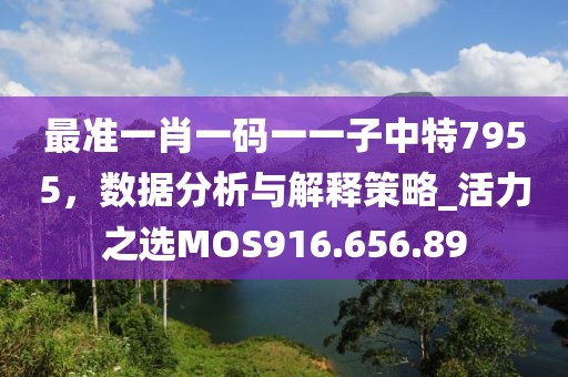最准一肖一码一一子中特7955，数据分析与解释策略_活力之选MOS916.656.89
