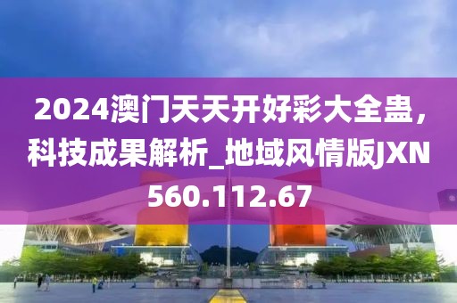 2024澳门天天开好彩大全蛊，科技成果解析_地域风情版JXN560.112.67