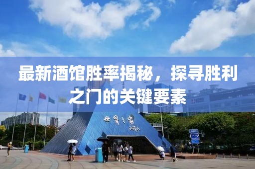 最新酒馆胜率揭秘，探寻胜利之门的关键要素