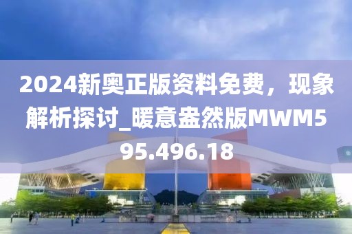 2024新奥正版资料免费，现象解析探讨_暖意盎然版MWM595.496.18