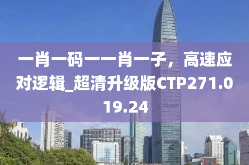 一肖一码一一肖一子，高速应对逻辑_超清升级版CTP271.019.24