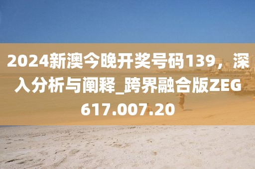 2024新澳今晚开奖号码139，深入分析与阐释_跨界融合版ZEG617.007.20
