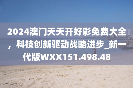 2024澳门天天开好彩免费大全，科技创新驱动战略进步_新一代版WXX151.498.48