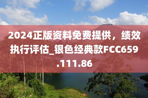 2024正版资料免费提供，绩效执行评估_银色经典款FCC659.111.86