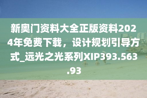 新奥门资料大全正版资料2024年免费下载，设计规划引导方式_远光之光系列XIP393.563.93