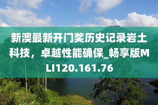 新澳最新开门奖历史记录岩土科技，卓越性能确保_畅享版MLI120.161.76