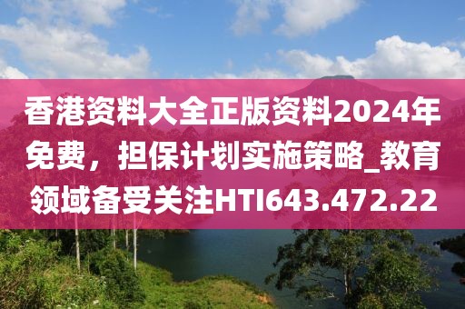 香港资料大全正版资料2024年免费，担保计划实施策略_教育领域备受关注HTI643.472.22