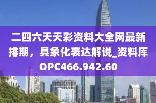 二四六天天彩资料大全网最新排期，具象化表达解说_资料库OPC466.942.60