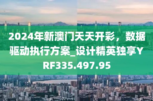 2024年新澳门天天开彩，数据驱动执行方案_设计精英独享YRF335.497.95