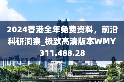 2024香港全年免费资料，前沿科研洞察_极致高清版本WMY311.488.28