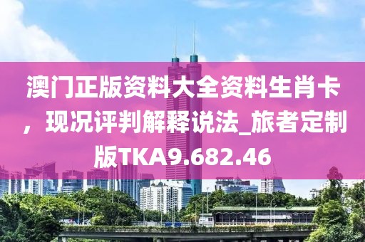 澳门正版资料大全资料生肖卡，现况评判解释说法_旅者定制版TKA9.682.46
