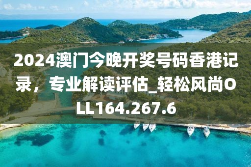 2024澳门今晚开奖号码香港记录，专业解读评估_轻松风尚OLL164.267.6