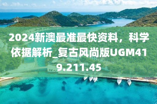2024新澳最准最快资料，科学依据解析_复古风尚版UGM419.211.45