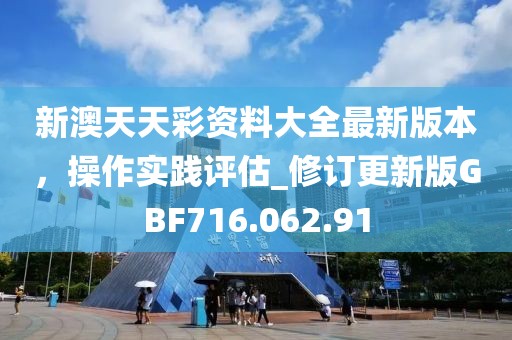 新澳天天彩资料大全最新版本，操作实践评估_修订更新版GBF716.062.91
