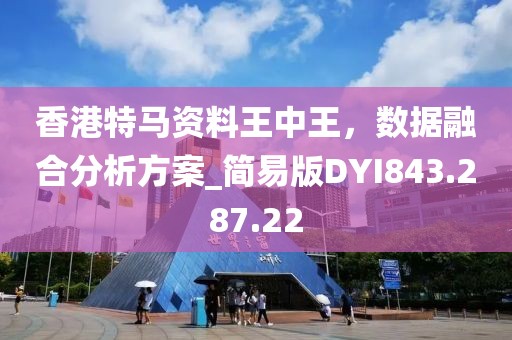 香港特马资料王中王，数据融合分析方案_简易版DYI843.287.22