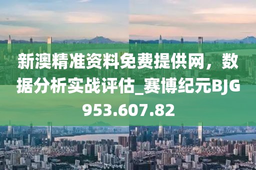 新澳精准资料免费提供网，数据分析实战评估_赛博纪元BJG953.607.82
