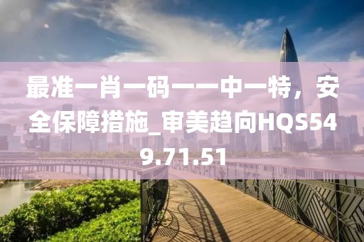 最准一肖一码一一中一特，安全保障措施_审美趋向HQS549.71.51
