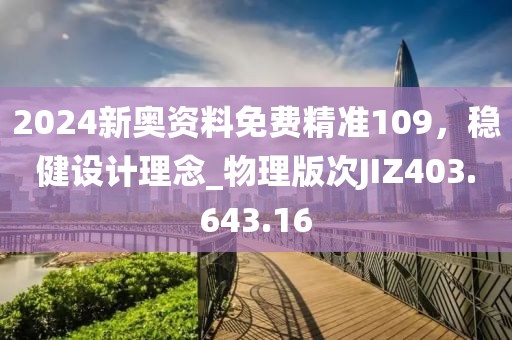 2024新奥资料免费精准109，稳健设计理念_物理版次JIZ403.643.16