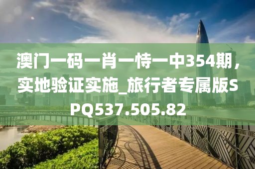 澳门一码一肖一恃一中354期，实地验证实施_旅行者专属版SPQ537.505.82