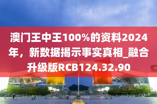 澳门王中王100%的资料2024年，新数据揭示事实真相_融合升级版RCB124.32.90