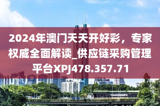 2024年澳门天天开好彩，专家权威全面解读_供应链采购管理平台XPJ478.357.71