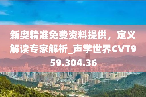 新奥精准免费资料提供，定义解读专家解析_声学世界CVT959.304.36