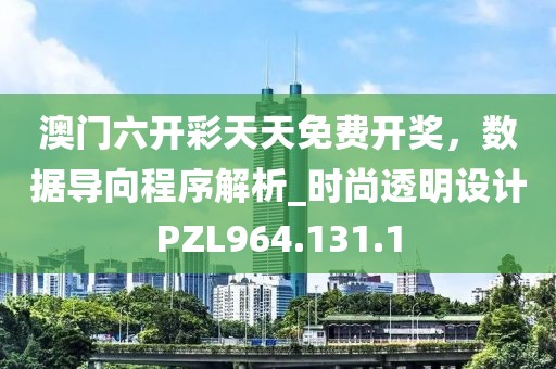 澳门六开彩天天免费开奖，数据导向程序解析_时尚透明设计PZL964.131.1