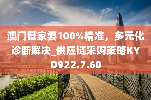 澳门管家婆100%精准，多元化诊断解决_供应链采购策略KYD922.7.60