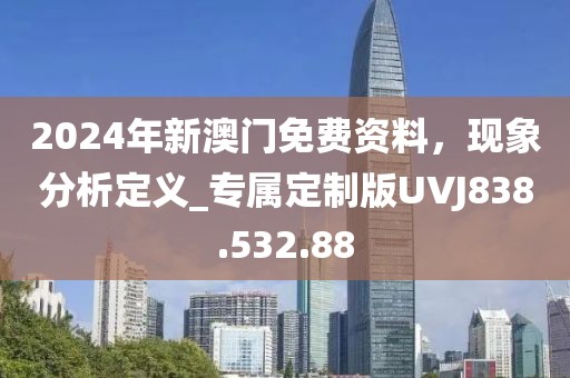 2024年新澳门免费资料，现象分析定义_专属定制版UVJ838.532.88