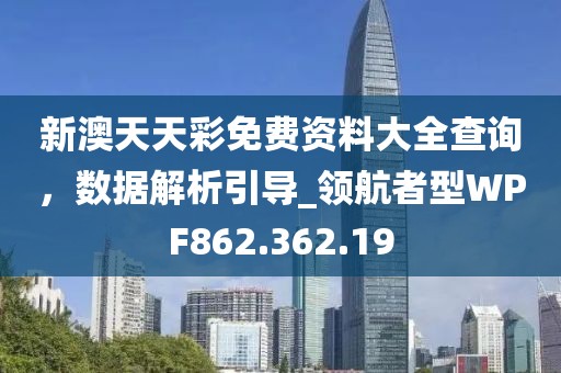 新澳天天彩免费资料大全查询，数据解析引导_领航者型WPF862.362.19
