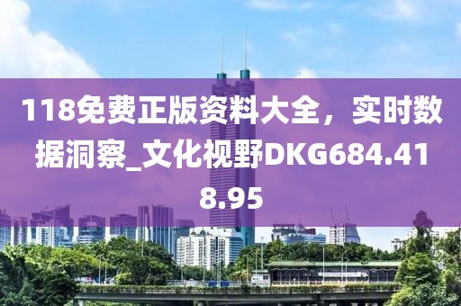 118免费正版资料大全，实时数据洞察_文化视野DKG684.418.95
