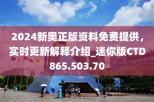 2024新奥正版资料免费提供，实时更新解释介绍_迷你版CTD865.503.70