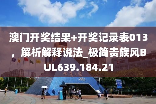 澳门开奖结果+开奖记录表013，解析解释说法_极简贵族风BUL639.184.21