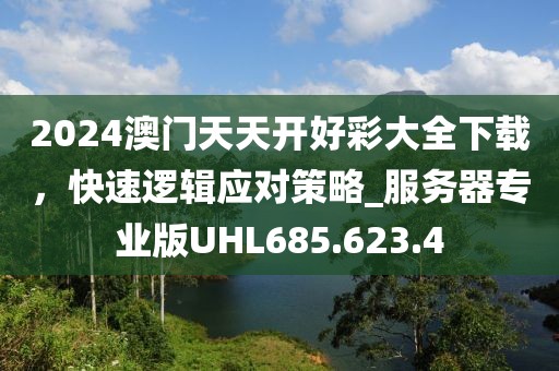 2024澳门天天开好彩大全下载，快速逻辑应对策略_服务器专业版UHL685.623.4