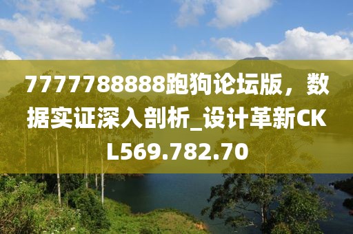 7777788888跑狗论坛版，数据实证深入剖析_设计革新CKL569.782.70