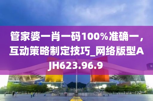 管家婆一肖一码100%准确一，互动策略制定技巧_网络版型AJH623.96.9
