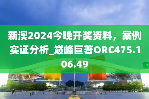 新澳2024今晚开奖资料，案例实证分析_巅峰巨著ORC475.106.49