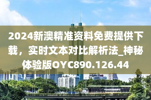 2024新澳精准资料免费提供下载，实时文本对比解析法_神秘体验版OYC890.126.44