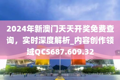 2024年新澳门天天开奖免费查询，实时深度解析_内容创作领域QCS687.609.32
