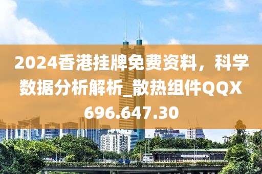 2024香港挂牌免费资料，科学数据分析解析_散热组件QQX696.647.30